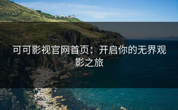 可可影视官网首页:开启你的无界观影之旅 可可影视官网首页:开启你的无界观影之旅