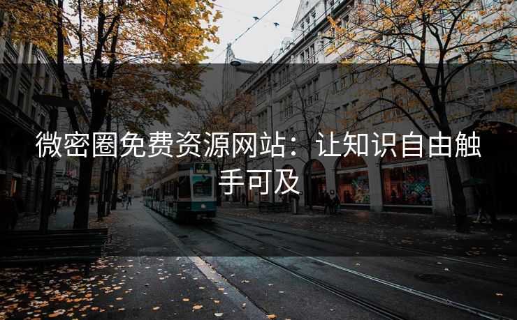 微密圈免费资源网站:让知识自由触手可及 微密圈免费资源网站:让知识自由触手可及