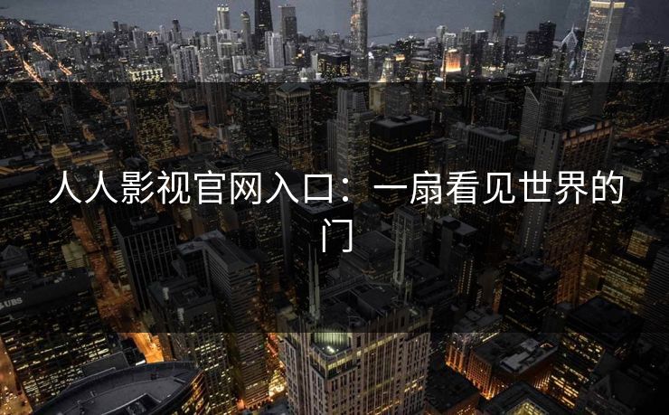 人人影视官网入口:一扇看见世界的门 人人影视官网入口:一扇看见世界的门
