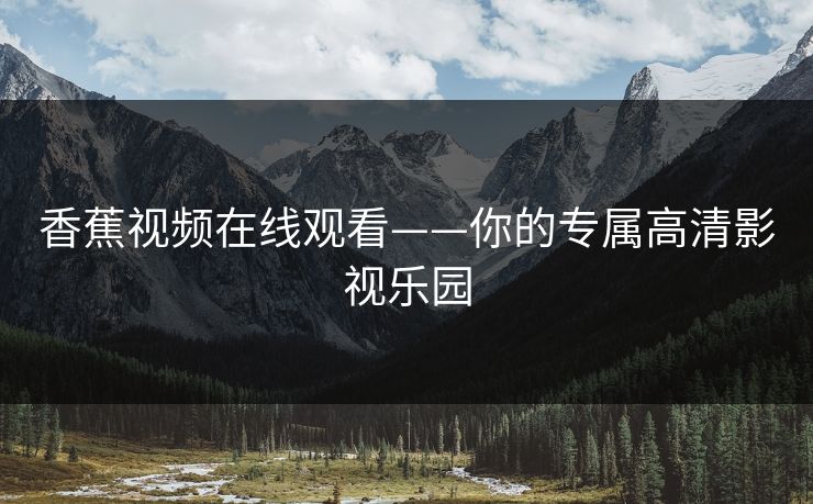 香蕉视频在线观看——你的专属高清影视乐园