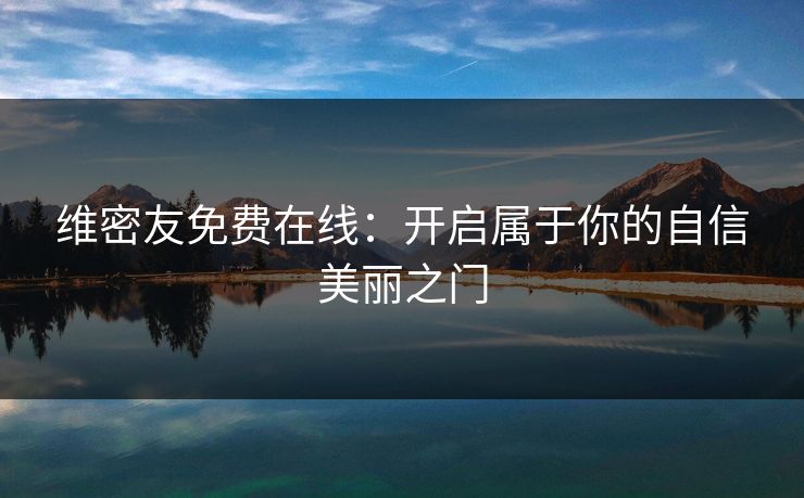 维密友免费在线:开启属于你的自信美丽之门 维密友免费在线:开启属于你的自信美丽之门