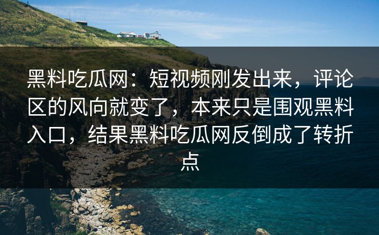 黑料吃瓜网:短视频刚发出来,评论区的风向就变了,本来只是围观黑料入口,结果黑料吃瓜网反倒成了转折点 黑料吃瓜网:短视频刚发出来,评论区的风向就变了,本来只是围观黑料入口,结果黑料吃瓜网反倒成了转折点