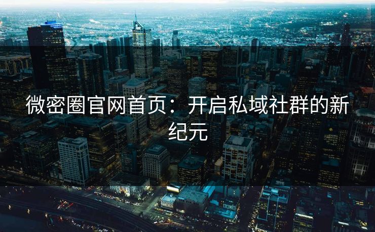 微密圈官网首页:开启私域社群的新纪元 微密圈官网首页:开启私域社群的新纪元