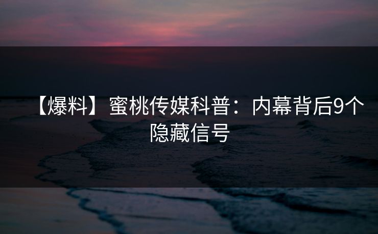 【爆料】蜜桃传媒科普:内幕背后9个隐藏信号 【爆料】蜜桃传媒科普:内幕背后9个隐藏信号