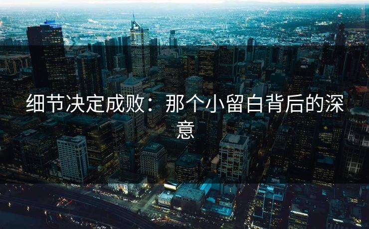 细节决定成败：那个小留白背后的深意